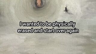 I wanted to be physically erased and start over again...