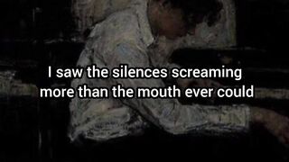 I saw the silences screaming more than the mouth....