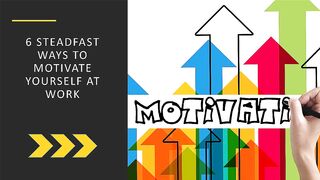 6 Steadfast Ways to Motivate Yourself at Work