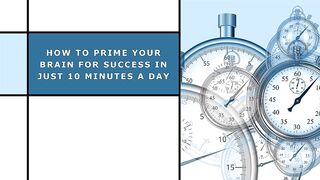 How to Prime Your Brain for Success in Just 10 Minutes a Day