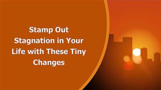 Stamp Out Stagnation in Your Life with These Tiny Changes