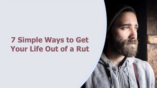 7 Simple Ways to Get Your Life Out of a Rut