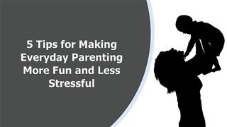 5 Tips for Making Parenting More Fun and Less Stressful