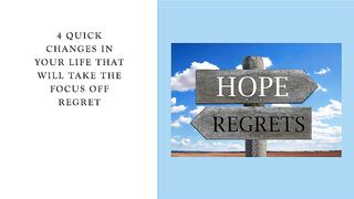 4 Quick Changes in Your Life that will Take the Focus off Regret