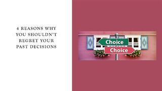 4 Reasons Why You Shouldnt Regret Past Decisions