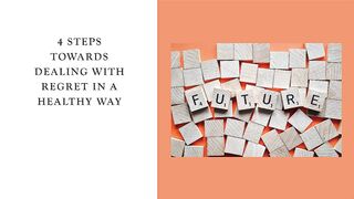 4 Steps Towards Dealing with Regret in a Healthy Way