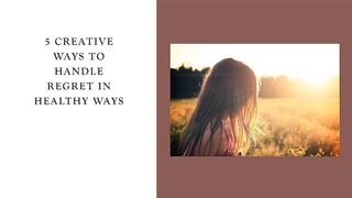 5 Creative Ways to Handle Regret in Healthy Ways