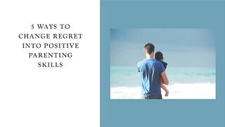 5 Ways to Change Regret into Positive Parenting Skills
