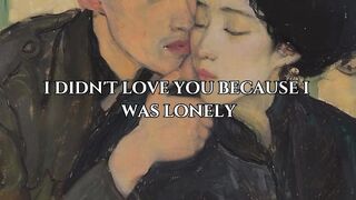 I Didn't Love You Because I Was Lonely....