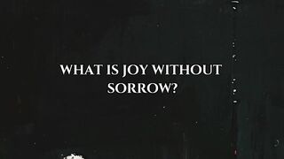 What Is Joy Without Sorrow...
