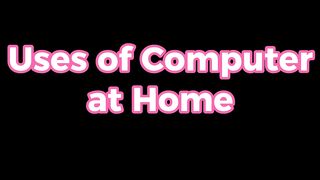 Uses of Computer in home