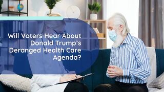 Will Voters Hear About Donald Trump’s Deranged Health Care Agenda?