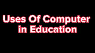 Uses of computer in Education.