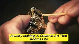 Jewelry Making: A Creative Art That Adorns Life