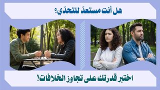 كيفية التعامل مع الخلافات في العلاقات الإنسانية بطرق فعالة!