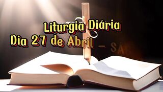 Liturgia Diária Dia 27 de Abril – SÁBADO 4ª SEMANA DA PÁSCOA.