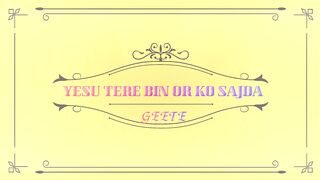 MASIHI GEET YESU TERE BIN OR KO SAJIDA NA KAREN GAYE.