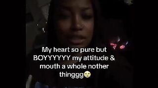 My heart is so pure but BOYYYYYY my attitude & month a whole nother thinggg