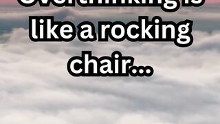 Overthinking is like a rocking chair.