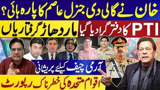کا دفترگرادیاگیا،ماردھاڑگرفتاریاں  خان نے گالی دی جنرل عاصم کاپارہ ہائی؟ pti