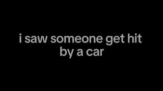 I saw someone get hit by a car…