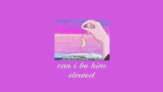 can i be him • slowed.
