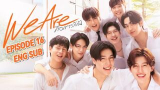 We Are The Series Ep 16 ENG SUB