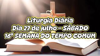 Liturgia Diária Dia 27 de julho – SÁBADO 16ª SEMANA DO TEMPO COMUM.