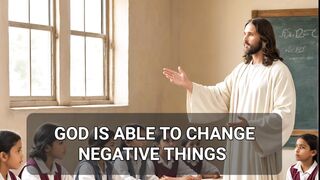 GOD IS ABLE TO CHANGE NEGATIVE THINGS