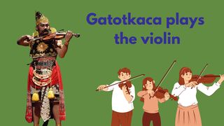 GATOTKACA PLAYS THE VIOLIN