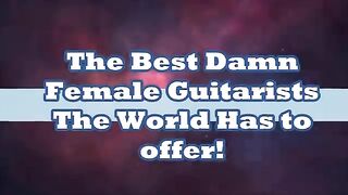 The Best Damn  Female Guitarists The World Has to offer!