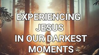 EXPERIENCING JESUS IN OUR DARKEST MOMENTS