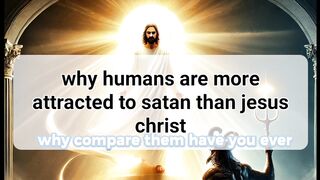 why humans are more attracted to satan than jesus christ