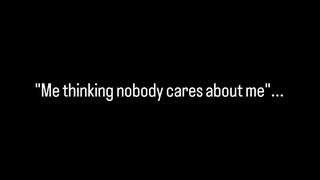 Nobody cares about me