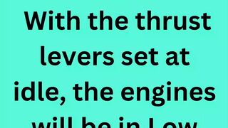 With the thrust levers set at idle, the engines will be in Low Idle