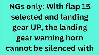NGs only: With flap 15 selected and landing gear UP, the landing gear warning horn cannot be silenced with the HORN CUTOUT switch if