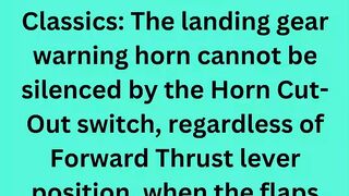 Classics: The landing gear warning horn cannot be silenced by the Horn Cut-Out switch, regardless of Forward Thrust lever position, when the flaps are