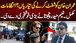 عمران خان کو شفٹ کرنے کی تیاریاں؟انتظامات مکمل؟نعیم حیدر پنجوتا خوشخبری سنا دی