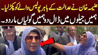 علیمہ خان نے عدالت میں پولیس والے کو پکڑ لیا۔ہمیں گرفتار کر لو ہمیں گولیاں مار دو