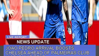 Joao Pedro Arrival Boosts Chelsea Ahead of Palmeir 2