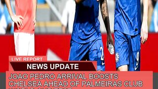 Joao Pedro Arrival Boosts Chelsea Ahead of Palmeir 3