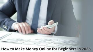 How to Make Money Online for Beginners in 2025 A Complete Guide