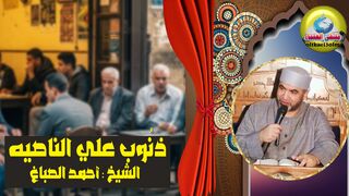ذنوب علي الناصيه إنتبه لفضيلة الشيخ  أحمد الصباغ
