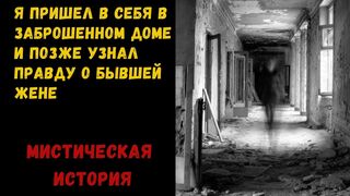 Мистика: Я пришел в себя в заброшенном доме и позже узнал правду о бывшей жене
