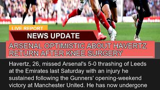 Arsenal Optimistic About Havertz Return After Knee
