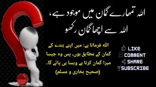 اللہ تمھارے گمان میں موجود ہے اللہ سے اچھا گمان رکھو