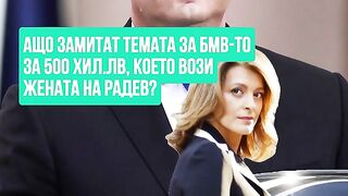 ЗАЩО ЗАМИТАТ ТЕМАТА С БМВ-ТО ,КОЕТО ВОЗИ СЪПРУГАТА НА РАДЕВ?