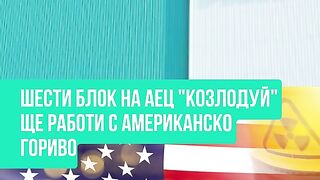 6 БЛОК НА АЕЦ КОЗЛОДУЙ ЩЕ РАБОТИ С АМЕРИКАНСКО ЯДРЕНО ГОРИВО