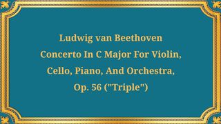 Ludwig van Beethovens Concerto in C major for Violin, Cello, Piano, and Orchestra,
