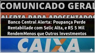 Banco Central Alerta Poupança Perde Rentabilidade com Selic Alta, e R 5 Mil Rendem Menos que Outros Investimentos.